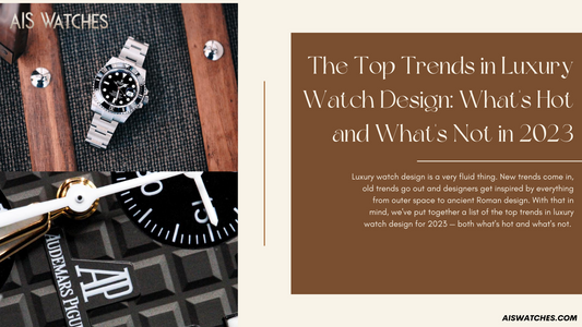 The Top Trends in Luxury Watch Design: What's Hot and What's Not in 2023