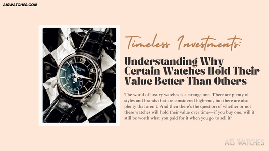 Timeless Investments: Understanding Why Certain Watches Hold Their Value Better Than Others